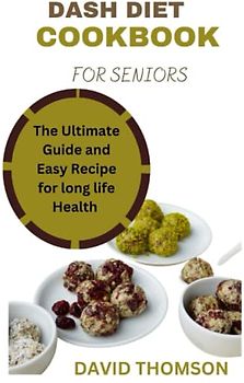 Dash diet cookbook for seniors: The ultimate guide and easy recipe for longlife health