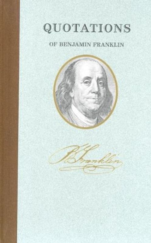 Quotations of Benjamin Franklin (Quote/Unquote) - Franklin, Benjamin