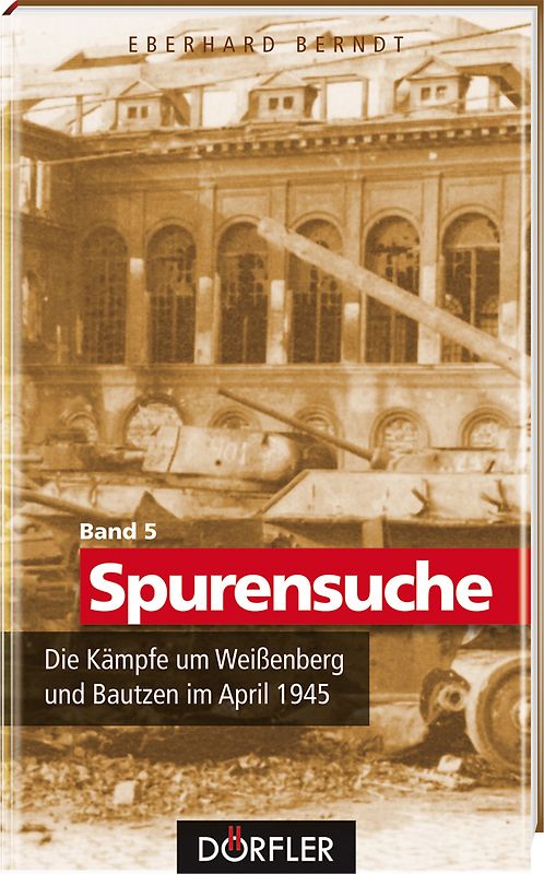Spurensuche Band 5: Die Kämpfe um Weißenberg und Bautzen im April 1945