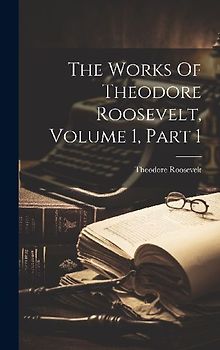 The Works Of Theodore Roosevelt, Volume 1, Part 1