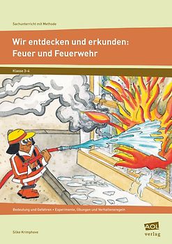 Wir entdecken und erkunden: Feuer und Feuerwehr. Bedeutung und Gefahren - Experimente, Übungen und Verhaltensregeln (3. und 4. Klasse)