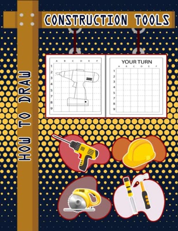 How to Draw Construction Tools: Easy Way to draw Construction Tools, Learn To Draw Construction Tools, Bolster, Brick Hammer, Bump Cutter, Chisel, ... Wheel Barrow & Many More 110 Pages (8.5"x11")