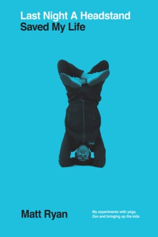 Last Night A Headstand Saved My Life: My Experiments with Yoga , Zen and bringing up the kids.