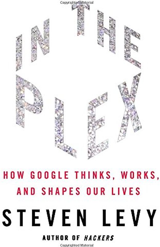In The Plex: How Google Thinks, Works, and Shapes Our Lives - Steven Levy
