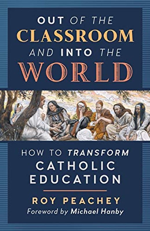 Out of the Classroom and into the World: How to Transform Catholic Education