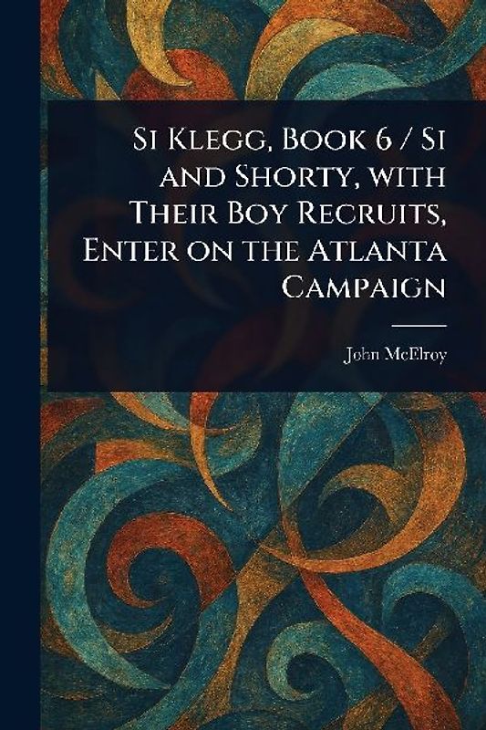 Si Klegg, Book 6 / Si and Shorty, With Their Boy Recruits, Enter on the Atlanta Campaign