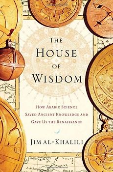The House of Wisdom: How Arabic Science Saved Ancient Knowledge and Gave Us the Renaissance - Jim al-Khalili