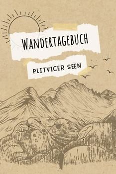 Wandertagebuch Plitvicer Seen: Wandertagebuch zum ausfüllen von Wanderungen, Klettertouren und Hüttentouren. Ein Wanderbuch, Tourenbuch, Gipfelbuch ... Datum, Zeit, Wetter, Bewertung, Etappen, Noti