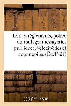 Lois Et Règlements Sur La Police Du Roulage, Messageries Publiques, Vélocipèdes Et Automobiles