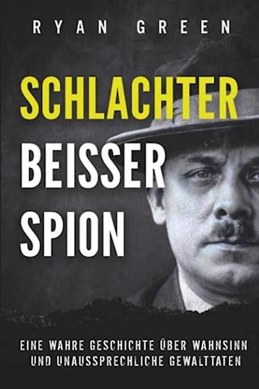 Schlachter, Beisser, Spion: Eine Wahre Geschichte Über Wahnsinn, Verstümmelung Und Unaussprechliche Gewalttaten (Wahres Verbrechen)