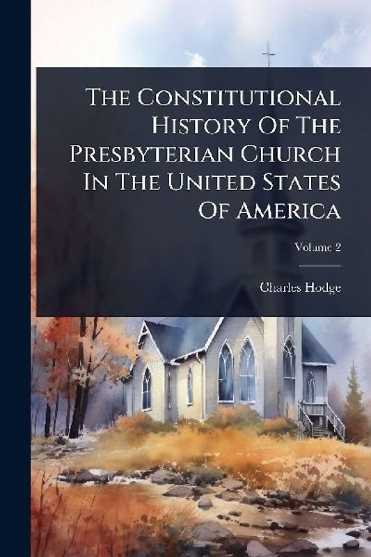 The Constitutional History Of The Presbyterian Church In The United States Of America