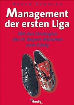 Management der ersten Liga. Mit den Strategien des FC Bayern München zum Erfolg