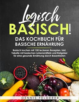 Logisch basisch! - Das Kochbuch für basische Ernährung: Basisch kochen mit 100 leckeren Rezepten. Inkl. Tabelle mit basischen Lebensmitteln und Ratgeber für eine gesunde Ernährung durch Basenfasten