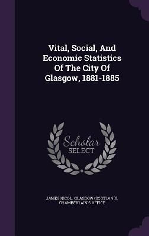 Vital, Social, And Economic Statistics Of The City Of Glasgow, 1881-1885