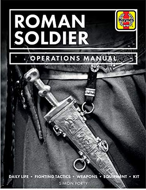 Roman Soldier Operations Manual: Daily Life * Fighting Tactics * Weapons * Equipment * Kit: Daily Life / Fighting Tactics / Religion / Art / Weapons