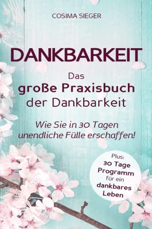 Dankbarkeit: DAS GROSSE PRAXISBUCH DER DANKBARKEIT: Wie Sie in 30 Tagen unendliche Fülle erschaffen! (Plus: 30 Tage Programm für ein dankbares Leben)