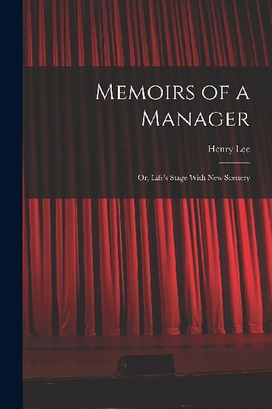 Memoirs of a Manager: Or, Life's Stage With New Scenery