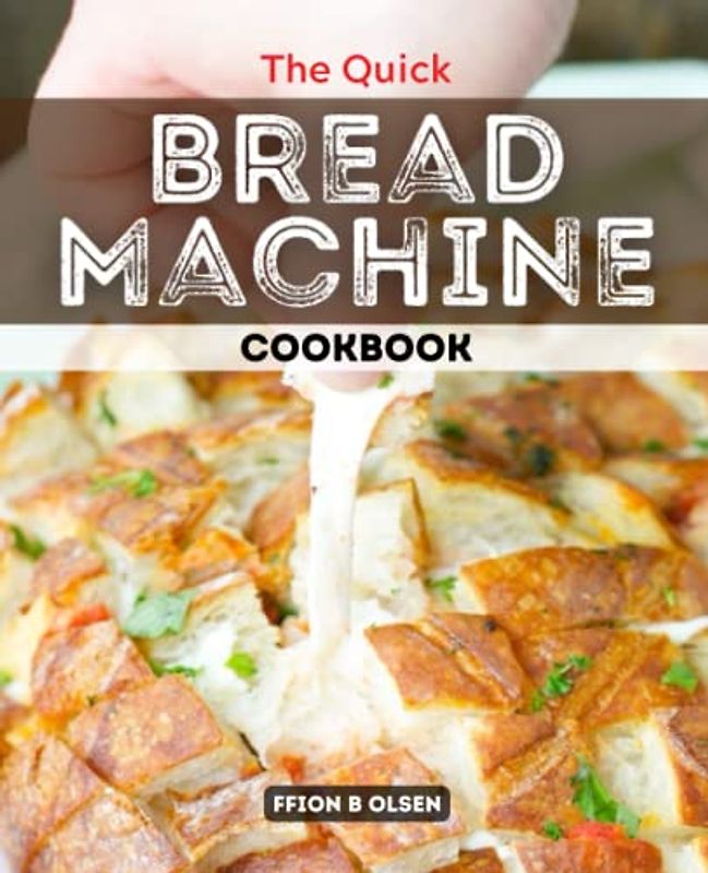 The Quick Bread Machine Cookbook: Perfect Recipes For Beginners To Make Homemade Bread, Simple Guide for Using Bread Makers to Bake Breads and Buns