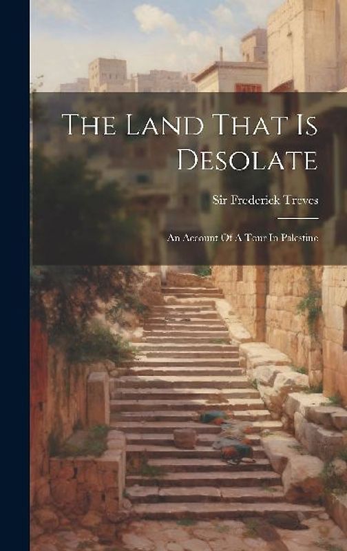 The Land That Is Desolate: An Account Of A Tour In Palestine