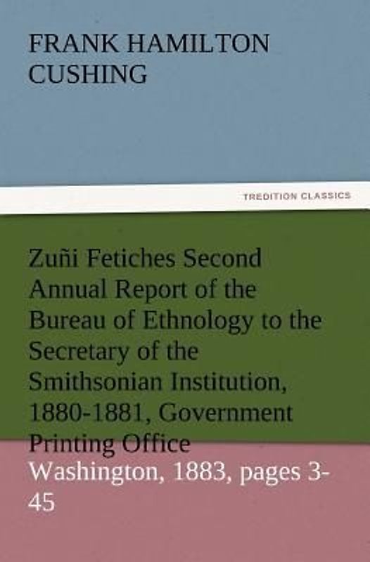 Zuñi Fetiches Second Annual Report of the Bureau of Ethnology to the Secretary of the Smithsonian Institution, 1880-1881, Government Printing Office, Washington, 1883, pages 3-45