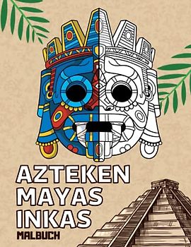 Azteken Mayas Inkas Malbuch: Ausmalbilder der alten mexikanischen Zivilisationen für Erwachsene und Jugendliche