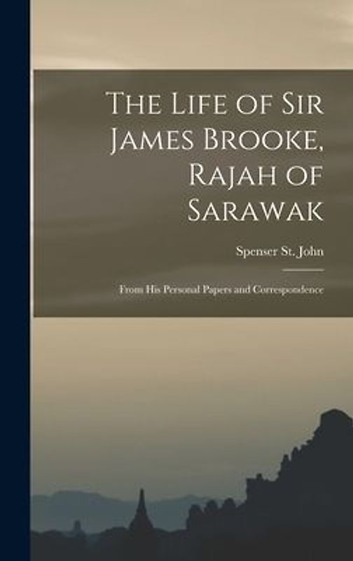 The Life of Sir James Brooke, Rajah of Sarawak: From His Personal Papers and Correspondence