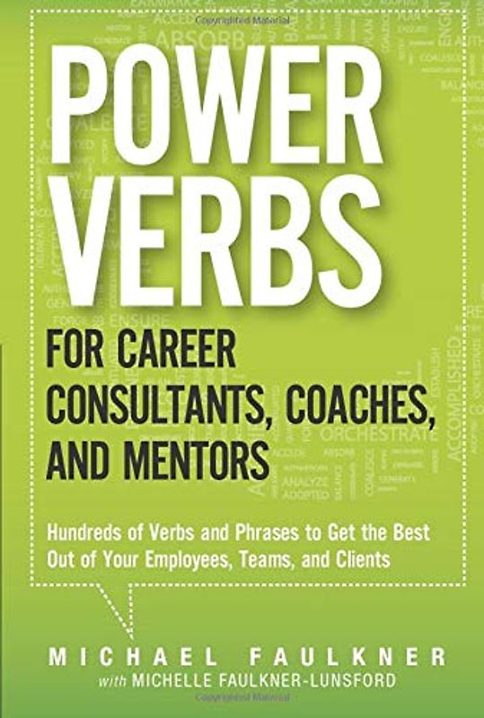 Power Verbs for Career Consultants, Coaches, and Mentors: Hundreds of Verbs and Phrases to Get the Best Out of Your Employees, Teams, and Clients