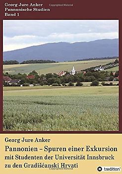Pannonien – Spuren einer Exkursion: mit Studenten der Universität Innsbruck zu den Gradišćanski Hrvati: mit Studenten der Universität Innsbruck zu den Gradi¿¿anski Hrvati