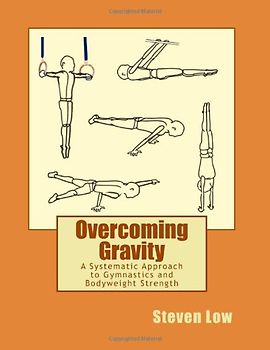 Overcoming Gravity: A Systematic Approach to Gymnastics and Bodyweight Strength - Steven Low