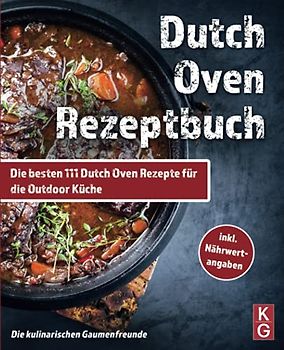 DUTCH OVEN REZEPTBUCH: Die besten 111 Dutch Oven Rezepte für die Outdoor Küche. Genussvoll kochen, schmoren & grillen mit dem Black Pot! Camping und zuhause. inkl Nährwertangaben. Dutch Oven Kochbuch