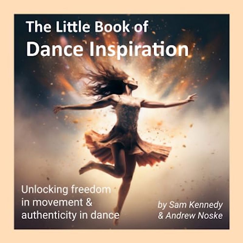 The Little Book of Dance Inspiration: Unlocking freedom in movement & authenticity in dance