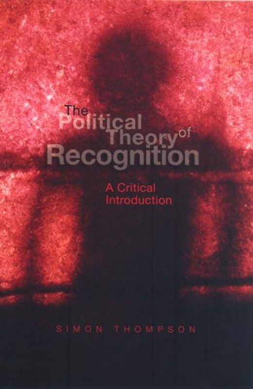 The Political Theory of Recognition: A Critical Introduction - Simon Thompson
