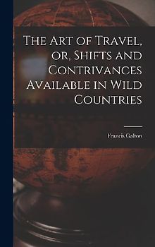 The Art of Travel, or, Shifts and Contrivances Available in Wild Countries