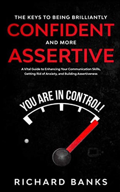 The Keys to Being Brilliantly Confident and More Assertive: A Vital Guide to Enhancing Your Communication Skills, Getting Rid of Anxiety, and ... Skills Training Series, Band 2)