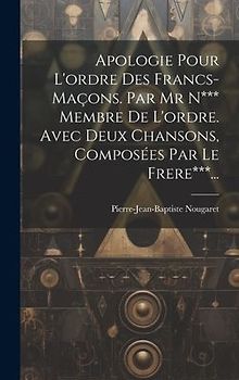 Apologie Pour L'ordre Des Francs-maçons. Par Mr N*** Membre De L'ordre. Avec Deux Chansons, Composées Par Le Frere***...