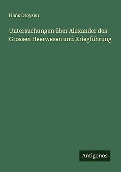 Untersuchungen über Alexander des Grossen Heerwesen und Kriegführung