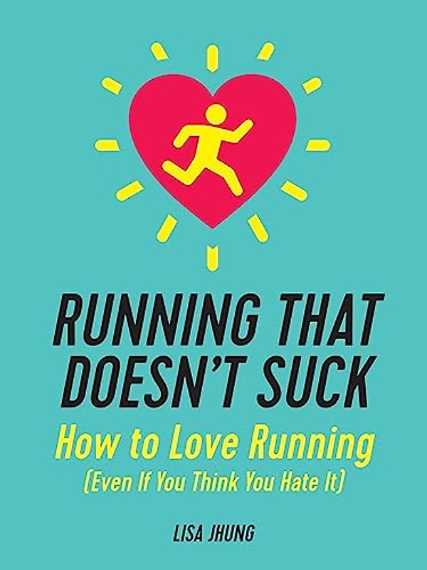 Running That Doesn't Suck: How to Love Running (Even If You Think You Hate It)