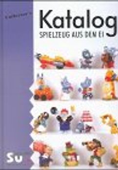 Spielzeug aus dem Ei. Sammlerkatalog für Objekte aus Schokoladenüberraschungseiern