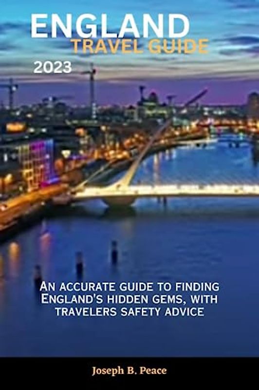ENGLAND TRAVEL GUIDE 2023: An accurate guide to finding England's hidden gems, with travelers safety advice