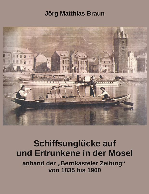 Schiffsunglücke auf und Ertrunkene in der Mosel anhand der Bernkasteler Zeitung von 1835 bis 1900