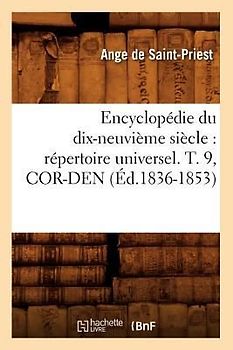 Encyclopédie Du Dix-Neuvième Siècle: Répertoire Universel. T. 9, Cor-Den (Éd.1836-1853)