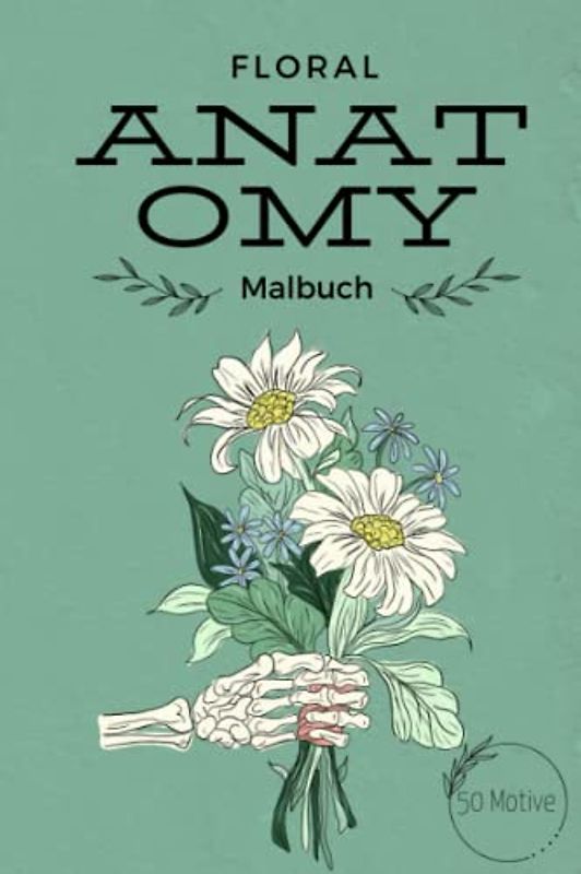FLORAL ANATOMY MALBUCH 50 MOTIVE: Malbuch für Erwachsene | Florale Anatomie mit 50 tollen Motiven | Malen für Erwachsene und Kinder | kleine Geschenke | Entspannung, Ablenkung und Anti-Stress
