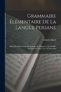 Grammaire Élémentaire De La Langue Persane: Suivie D'un Petit Traité De Prosodie, De Dialogues, De Modèles De Lettres Et D'un Choix De Proverbes