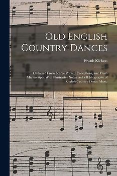 Old English Country Dances: Gathered From Scarce Printed Collections, and From Manuscripts. With Illustrative Notes and a Bibliography of English