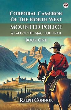 Corporal Cameron Of The North West Mounted Police A Tale Of The Macleod Trail Book One