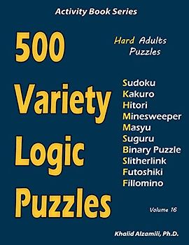 500 Variety Logic Puzzles: 500 Hard Adults Puzzles (Sudoku, Kakuro, Hitori, Minesweeper, Masyu, Suguru, Binary Puzzle, Slitherlink, Futoshiki, Fillomino) (Activity Book Series, Band 16)