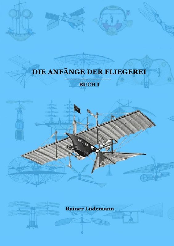 Die Anfänge der Fliegerei Buch I (Zusammenfassung der Teile 1-3 der Kleinen illustrierten Schriftenreihe zur Geschichte der Luftfahrt)