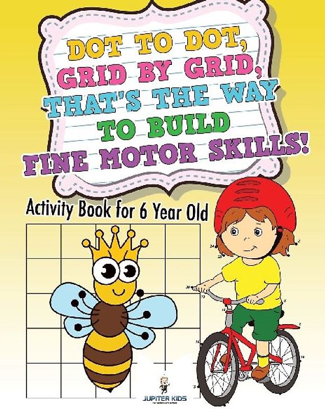 Dot to Dot, Grid by Grid, That's the Way to Build Fine Motor Skills! Activity Book for 6 Year Old