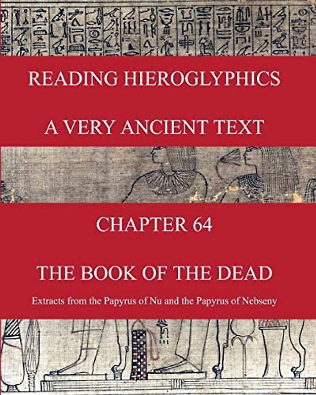 READING HIEROGLYPHICS - A Very Ancient Text: CHAPTER 64 THE BOOK OF THE DEAD Extracts from the Papyrus of Nu and the Papyrus of Nebseny