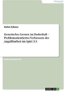 Genetisches Lernen im Basketball - Problemorientiertes Verbessern der Angriffsarbeit im Spiel 3:3